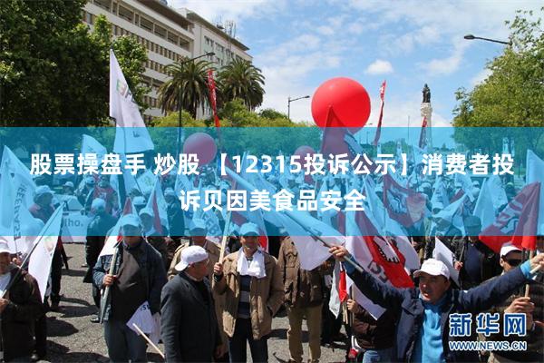 股票操盘手 炒股 【12315投诉公示】消费者投诉贝因美食品安全
