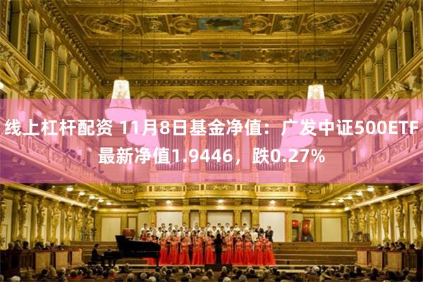 线上杠杆配资 11月8日基金净值：广发中证500ETF最新净值1.9446，跌0.27%