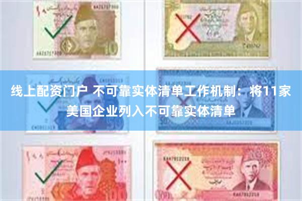 线上配资门户 不可靠实体清单工作机制：将11家美国企业列入不可靠实体清单