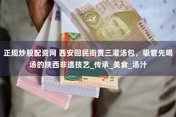 正规炒股配资网 西安回民街贾三灌汤包，吸管先喝汤的陕西非遗技艺_传承_美食_汤汁