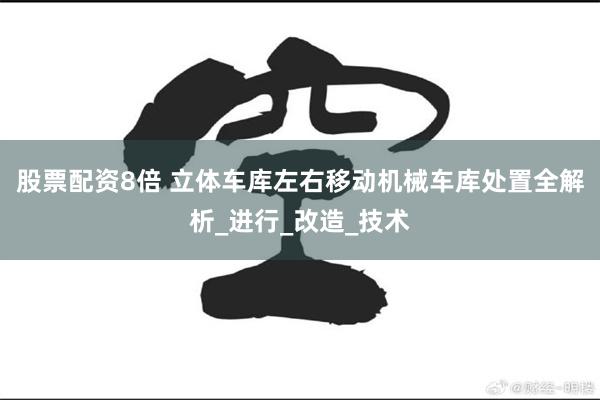 股票配资8倍 立体车库左右移动机械车库处置全解析_进行_改造_技术