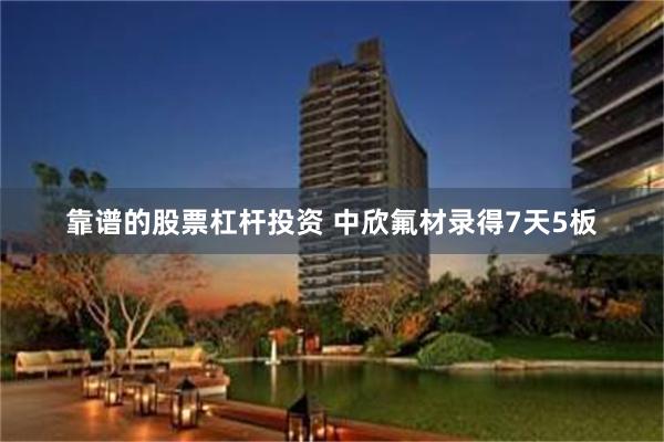 靠谱的股票杠杆投资 中欣氟材录得7天5板