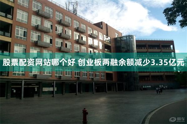 股票配资网站哪个好 创业板两融余额减少3.35亿元