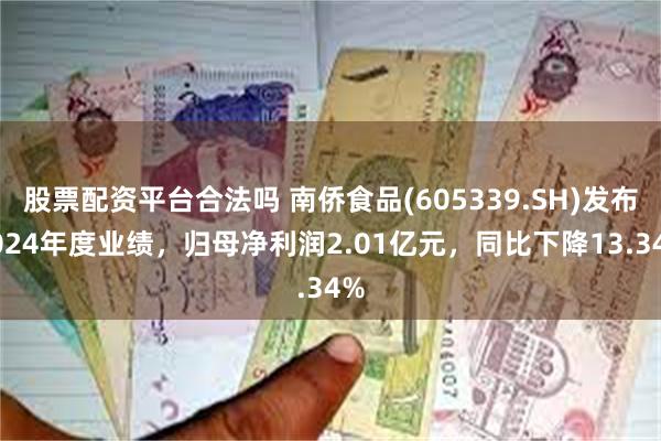 股票配资平台合法吗 南侨食品(605339.SH)发布2024年度业绩，归母净利润2.01亿元，同比下降13.34%