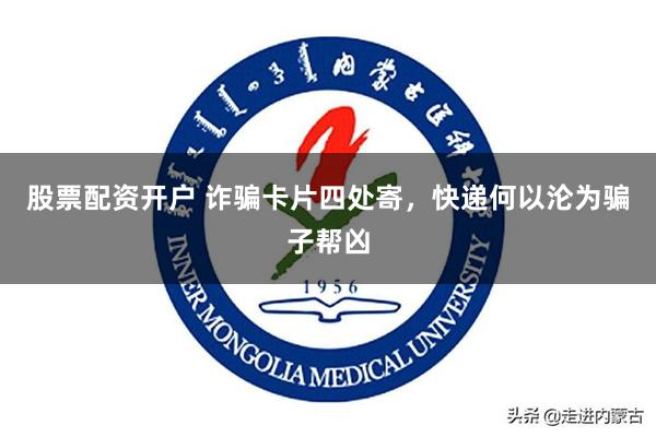 股票配资开户 诈骗卡片四处寄，快递何以沦为骗子帮凶