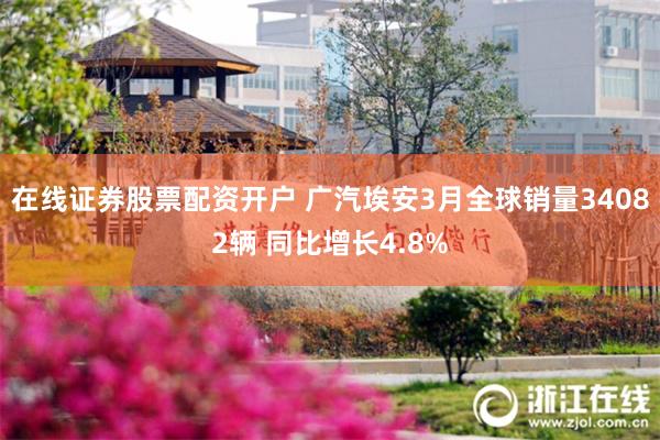 在线证券股票配资开户 广汽埃安3月全球销量34082辆 同比增长4.8%