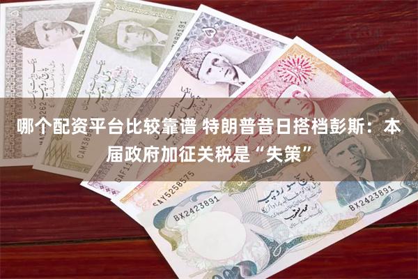 哪个配资平台比较靠谱 特朗普昔日搭档彭斯：本届政府加征关税是“失策”