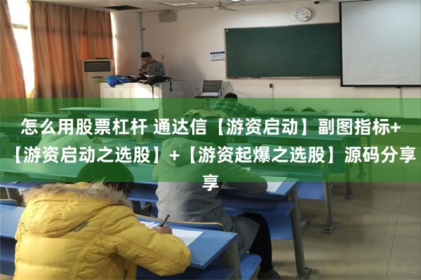 怎么用股票杠杆 通达信【游资启动】副图指标+【游资启动之选股】+【游资起爆之选股】源码分享