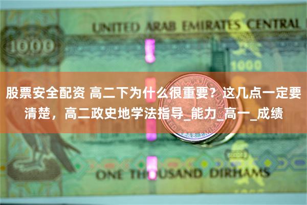 股票安全配资 高二下为什么很重要？这几点一定要清楚，高二政史地学法指导_能力_高一_成绩