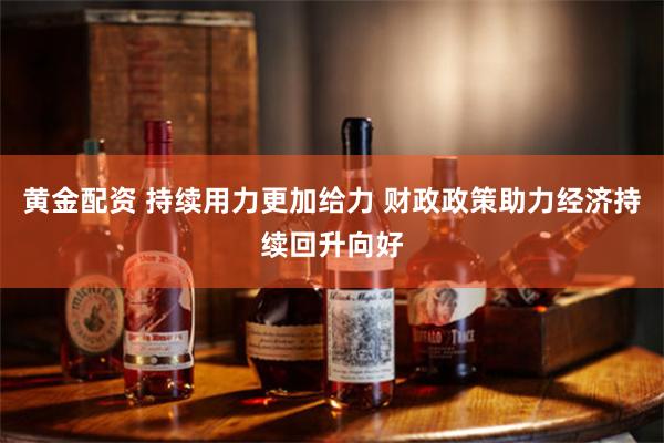 黄金配资 持续用力更加给力 财政政策助力经济持续回升向好