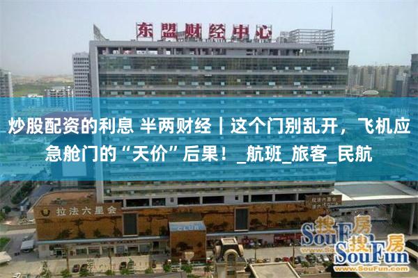 炒股配资的利息 半两财经｜这个门别乱开，飞机应急舱门的“天价”后果！_航班_旅客_民航