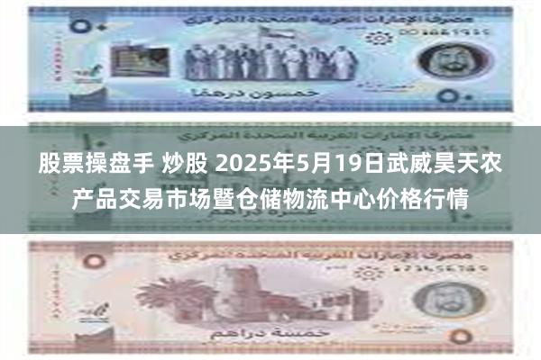 股票操盘手 炒股 2025年5月19日武威昊天农产品交易市场暨仓储物流中心价格行情
