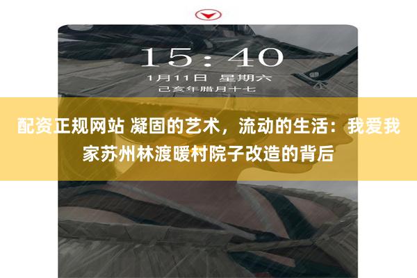 配资正规网站 凝固的艺术，流动的生活：我爱我家苏州林渡暖村院子改造的背后