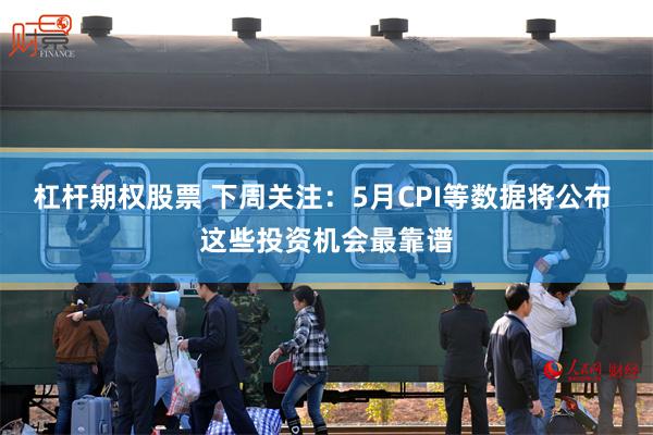 杠杆期权股票 下周关注：5月CPI等数据将公布 这些投资机会最靠谱