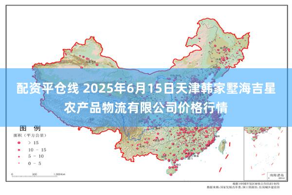 配资平仓线 2025年6月15日天津韩家墅海吉星农产品物流有限公司价格行情