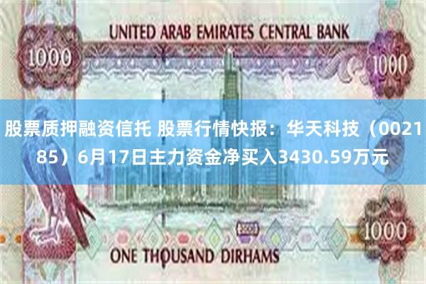 股票质押融资信托 股票行情快报：华天科技（002185）6月17日主力资金净买入3430.59万元