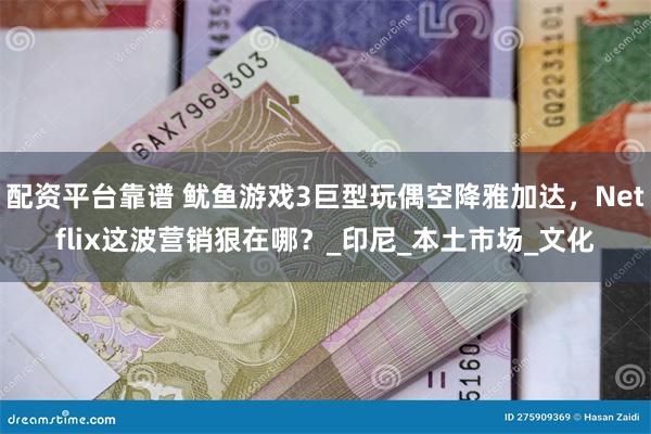 配资平台靠谱 鱿鱼游戏3巨型玩偶空降雅加达，Netflix这波营销狠在哪？_印尼_本土市场_文化