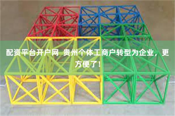 配资平台开户网  贵州个体工商户转型为企业，更方便了！