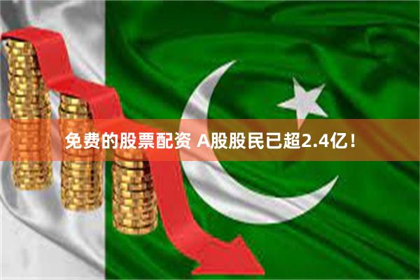 免费的股票配资 A股股民已超2.4亿！