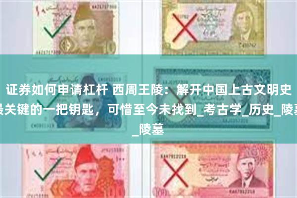 证券如何申请杠杆 西周王陵：解开中国上古文明史最关键的一把钥匙，可惜至今未找到_考古学_历史_陵墓