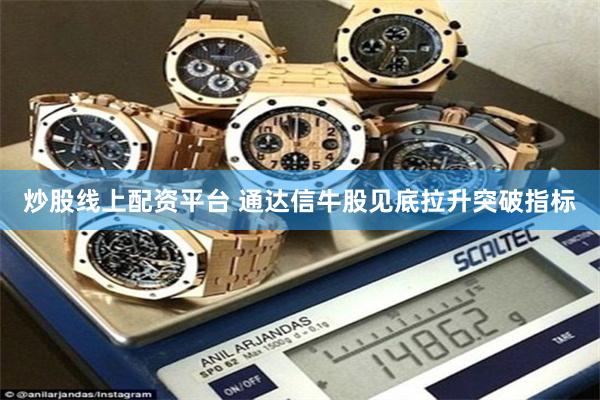 炒股线上配资平台 通达信牛股见底拉升突破指标