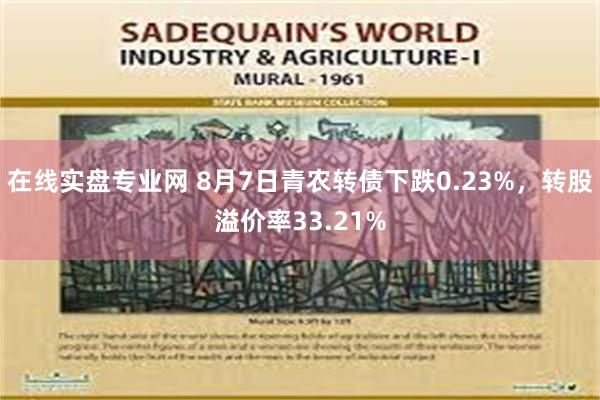 在线实盘专业网 8月7日青农转债下跌0.23%，转股溢价率33.21%