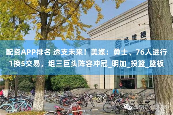 配资APP排名 透支未来！美媒：勇士、76人进行1换5交易，组三巨头阵容冲冠_明加_投篮_篮板