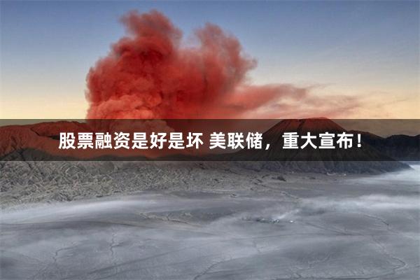 股票融资是好是坏 美联储，重大宣布！