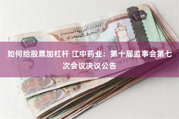 如何给股票加杠杆 江中药业：第十届监事会第七次会议决议公告
