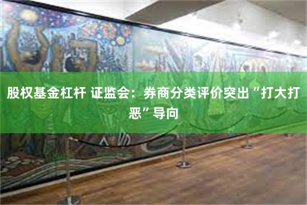 股权基金杠杆 证监会：券商分类评价突出“打大打恶”导向