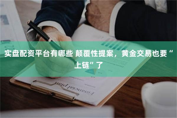 实盘配资平台有哪些 颠覆性提案，黄金交易也要“上链”了